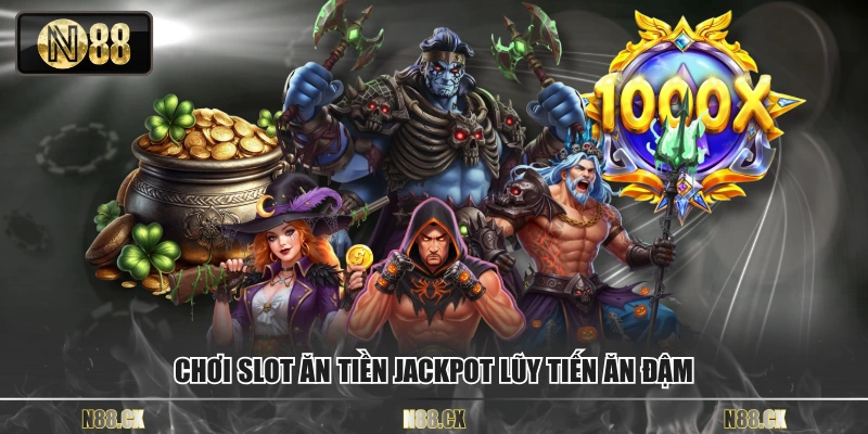 Chơi slot ăn tiền Jackpot lũy tiến ăn đậm