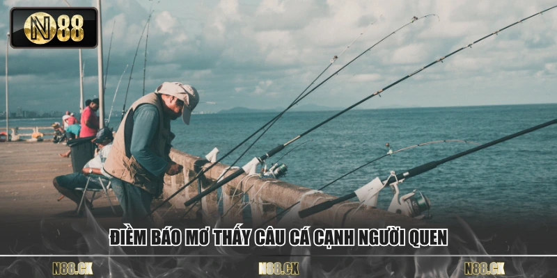 Điềm báo mơ thấy câu cá cạnh người quen