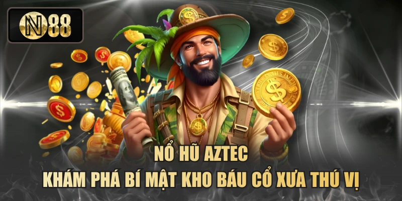 Nổ Hũ Aztec - Khám Phá Bí Mật Kho Báu Cổ Xưa Thú Vị